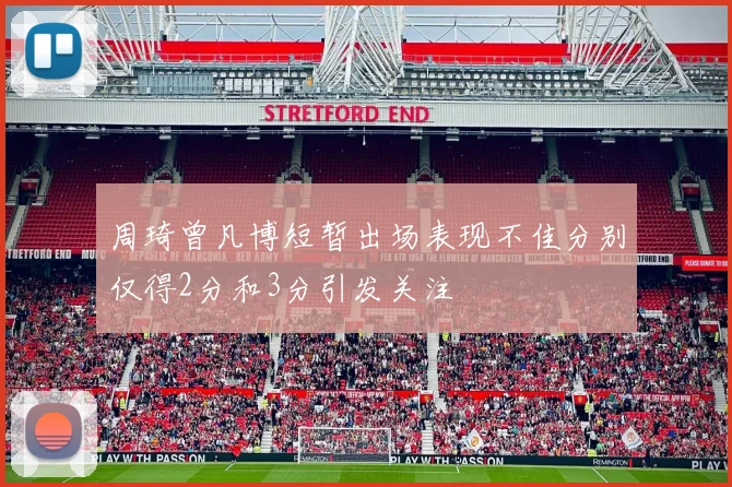 周琦曾凡博短暂出场表现不佳分别仅得2分和3分引发关注