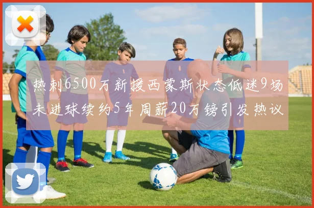 热刺6500万新援西蒙斯状态低迷9场未进球续约5年周薪20万镑引发热议