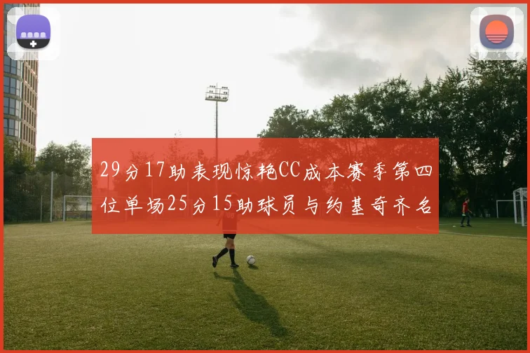 29分17助表现惊艳CC成本赛季第四位单场25分15助球员与约基奇齐名