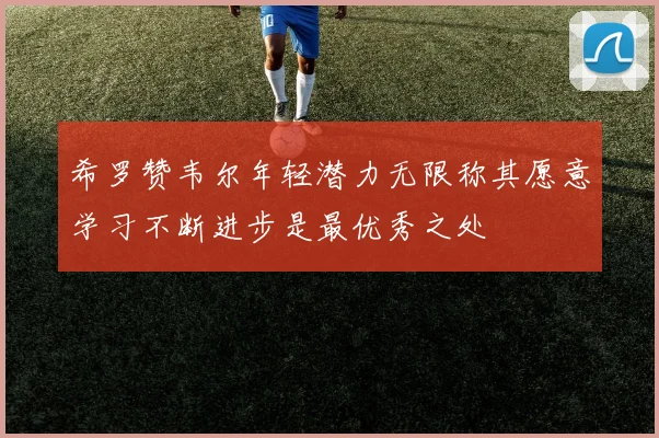 希罗赞韦尔年轻潜力无限称其愿意学习不断进步是最优秀之处