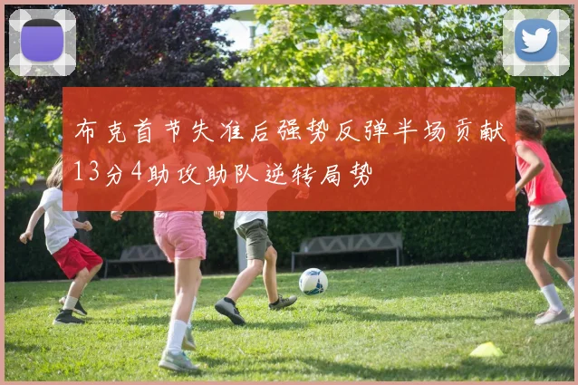 布克首节失准后强势反弹半场贡献13分4助攻助队逆转局势