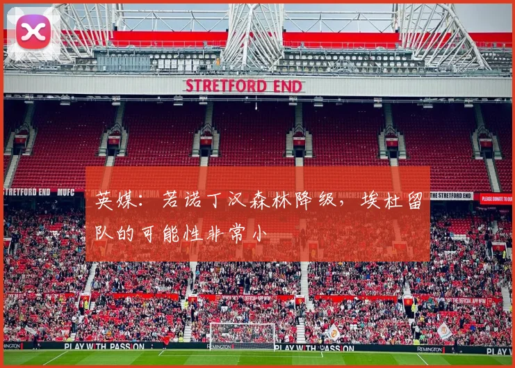 英媒：若诺丁汉森林降级，埃杜留队的可能性非常小