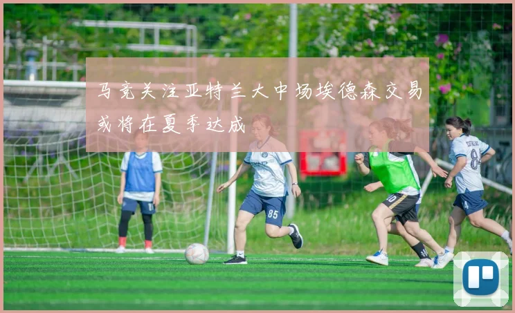 马竞关注亚特兰大中场埃德森交易或将在夏季达成