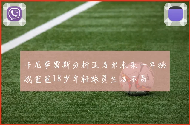 卡尼萨雷斯分析亚马尔未来一年挑战重重18岁年轻球员生活不易