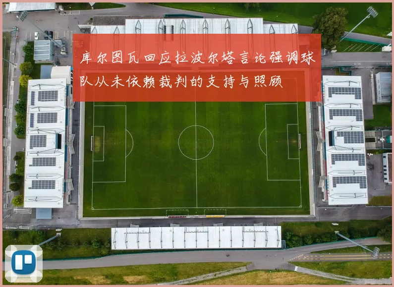 库尔图瓦回应拉波尔塔言论强调球队从未依赖裁判的支持与照顾