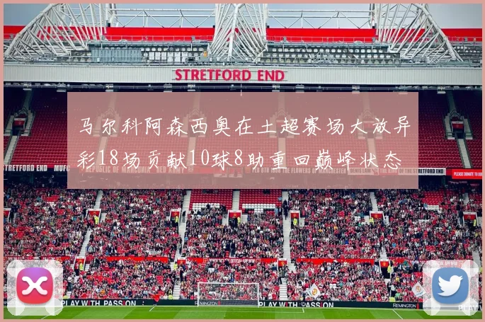 马尔科阿森西奥在土超赛场大放异彩18场贡献10球8助重回巅峰状态