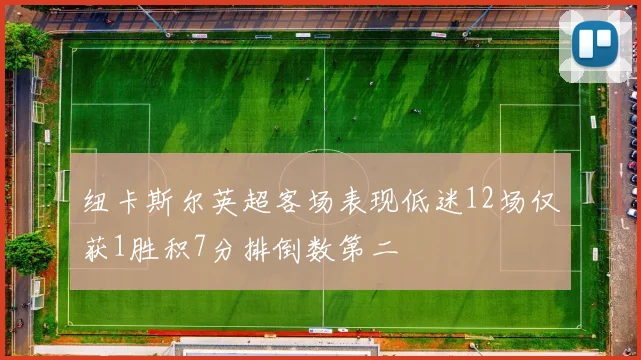 纽卡斯尔英超客场表现低迷12场仅获1胜积7分排倒数第二