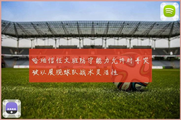 哈珀信任文班防守能力允许对手突破以展现球队战术灵活性