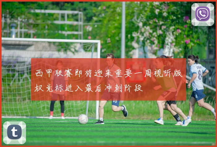 西甲联赛即将迎来重要一周视听版权竞标进入最后冲刺阶段