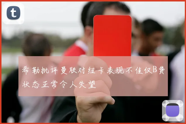 希勒批评曼联对纽卡表现不佳仅B费状态正常令人失望