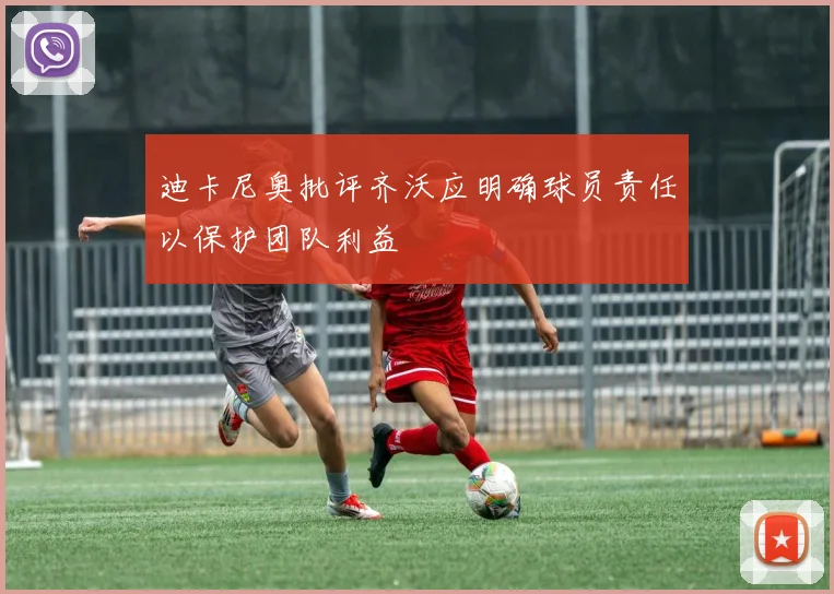 迪卡尼奥批评齐沃应明确球员责任以保护团队利益