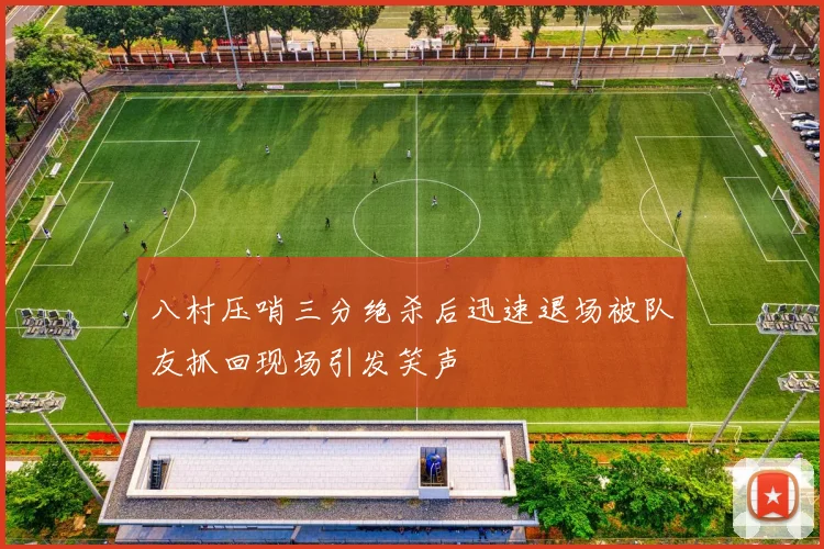 八村压哨三分绝杀后迅速退场被队友抓回现场引发笑声