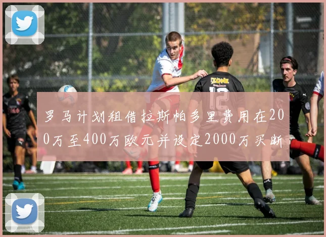 罗马计划租借拉斯帕多里费用在200万至400万欧元并设定2000万买断条款