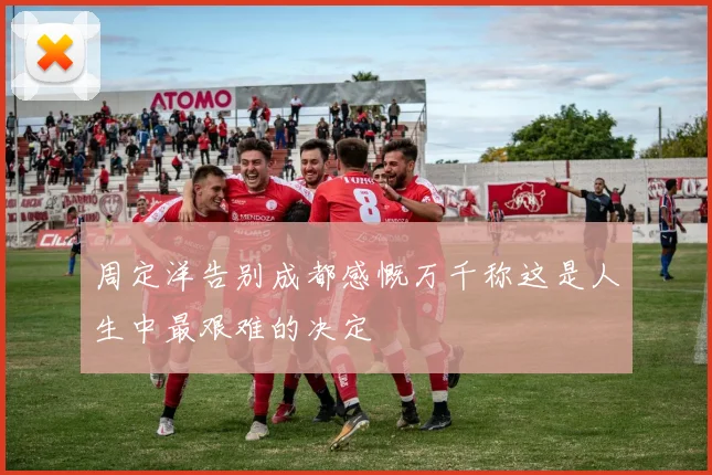 周定洋告别成都感慨万千称这是人生中最艰难的决定