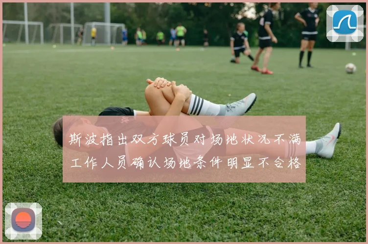 斯波指出双方球员对场地状况不满工作人员确认场地条件明显不合格