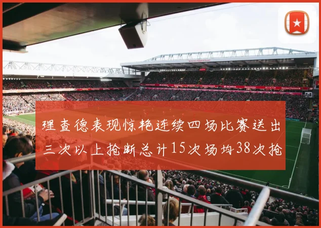 理查德表现惊艳连续四场比赛送出三次以上抢断总计15次场均38次抢断成球队防守利器