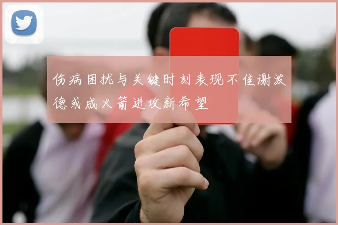 伤病困扰与关键时刻表现不佳谢泼德或成火箭进攻新希望