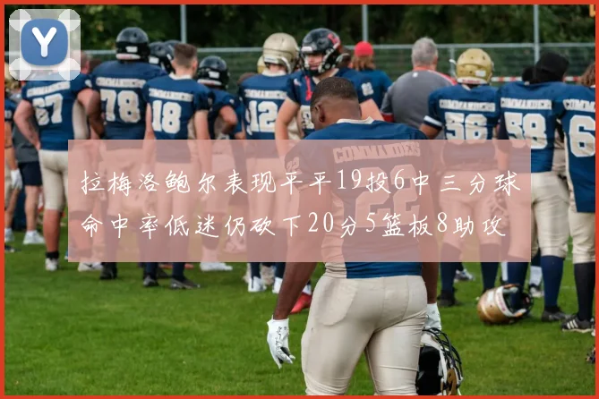 拉梅洛鲍尔表现平平19投6中三分球命中率低迷仍砍下20分5篮板8助攻