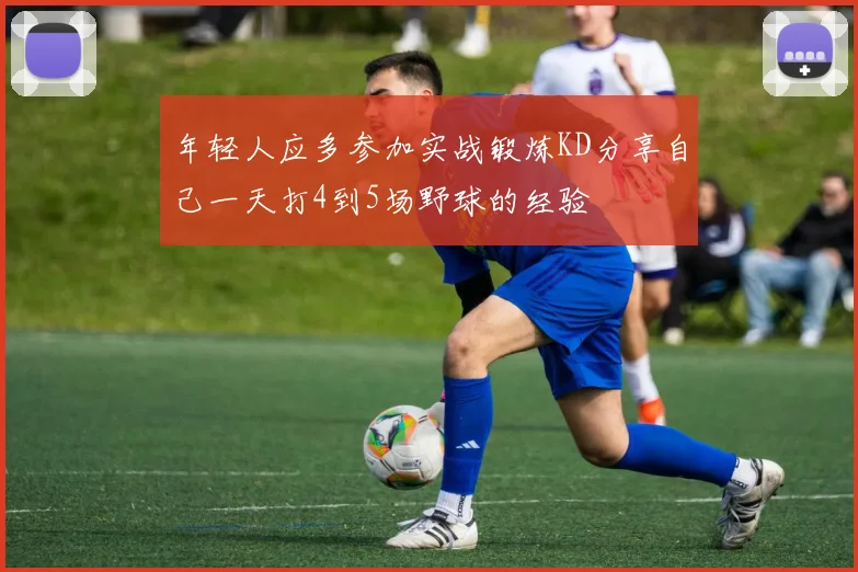 年轻人应多参加实战锻炼KD分享自己一天打4到5场野球的经验