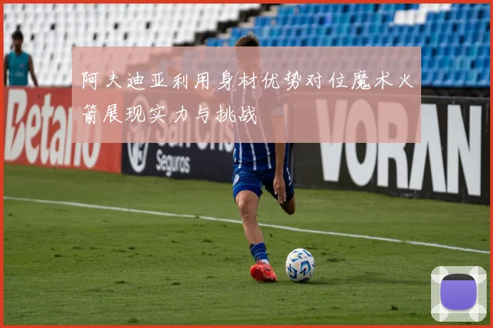 阿夫迪亚利用身材优势对位魔术火箭展现实力与挑战