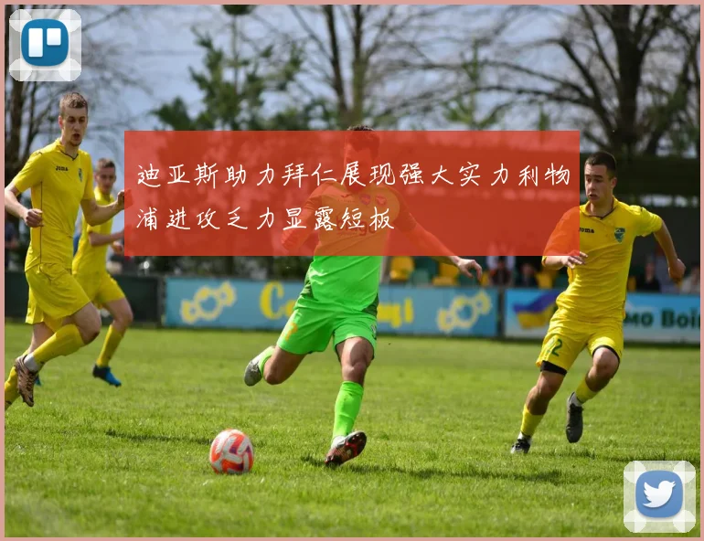 迪亚斯助力拜仁展现强大实力利物浦进攻乏力显露短板