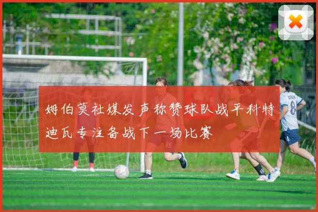 姆伯莫社媒发声称赞球队战平科特迪瓦专注备战下一场比赛
